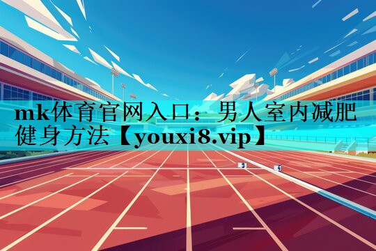 男人室内减肥健身方法 男人室内减肥健身方法