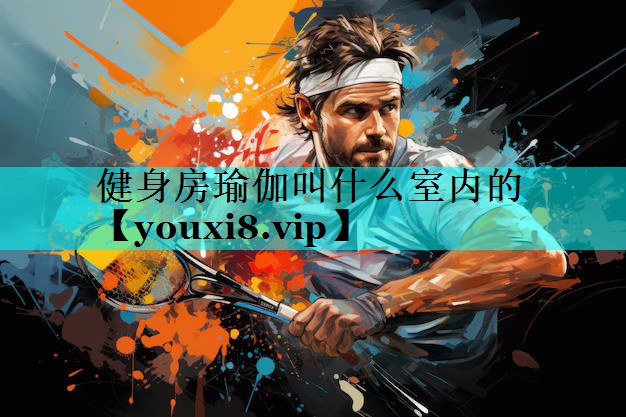 健身房瑜伽叫什么室内的 健身房瑜伽叫什么室内的