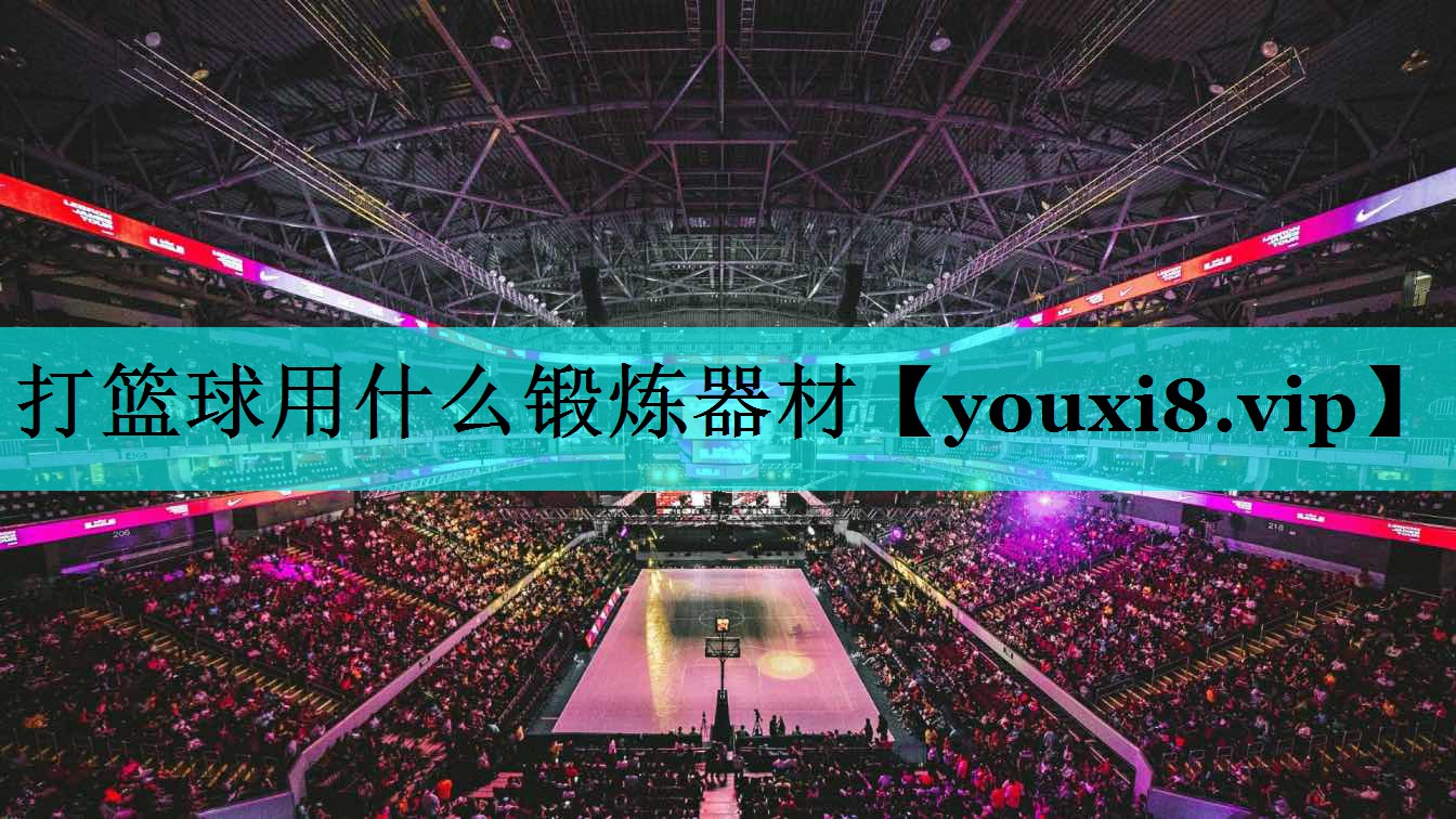 打篮球用什么锻炼器材 打篮球用什么锻炼器材