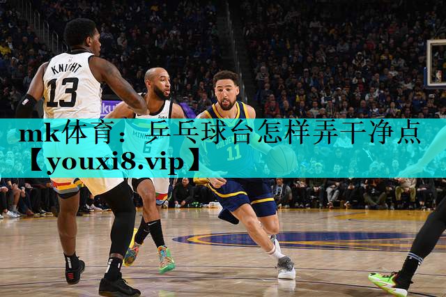乒乓球台怎样弄干净点 乒乓球台怎样弄干净点