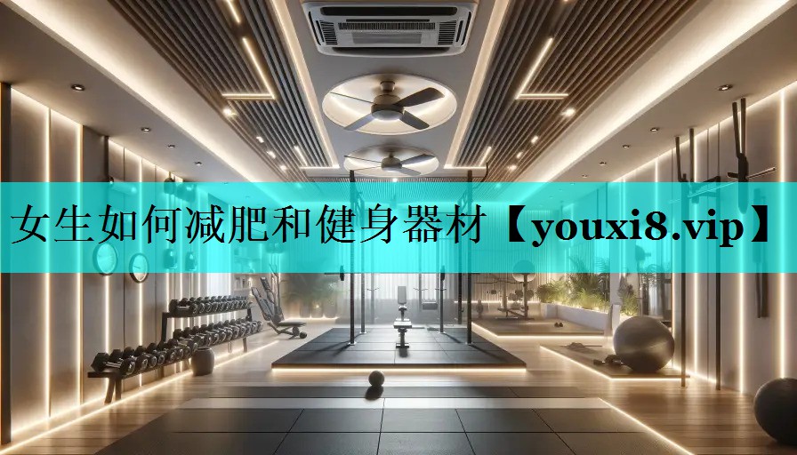 女生如何减肥和健身器材 女生如何减肥和健身器材
