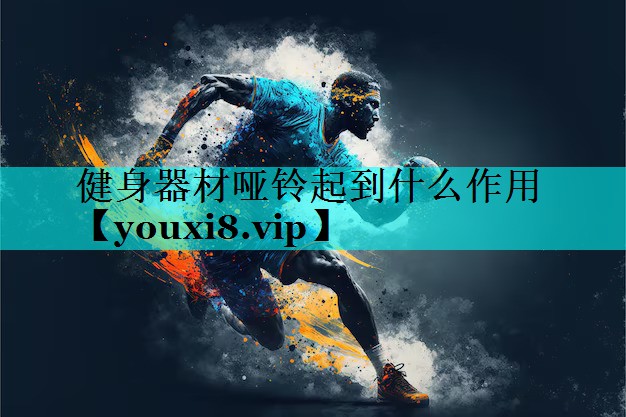健身器材哑铃起到什么作用 健身器材哑铃起到什么作用