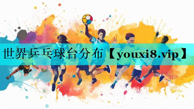 世界乒乓球台分布 世界乒乓球台分布