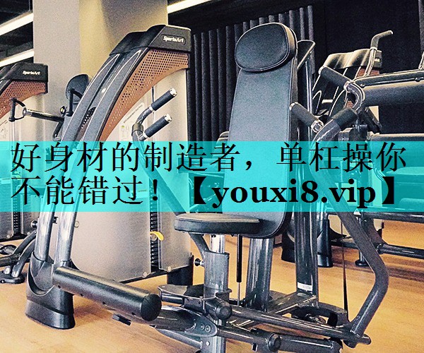 好身材的制造者，单杠操你不能错过！