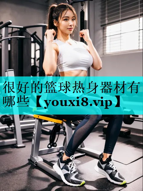 很好的篮球热身器材有哪些 很好的篮球热身器材有哪些