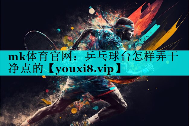 乒乓球台怎样弄干净点的 乒乓球台怎样弄干净点的
