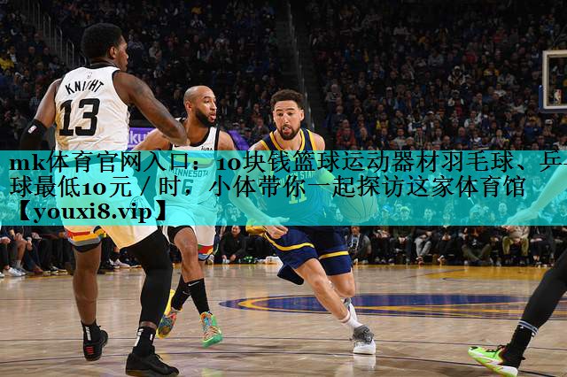 10块钱篮球运动器材羽毛球、乒乓球最低10元/时,小体带你一起探访这家体育馆 10块钱篮球运动器材羽毛球、乒乓球最低10元/时,小体带你一起探访这家体育馆