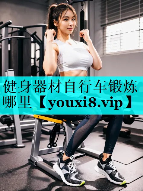 健身器材自行车锻炼哪里 健身器材自行车锻炼哪里