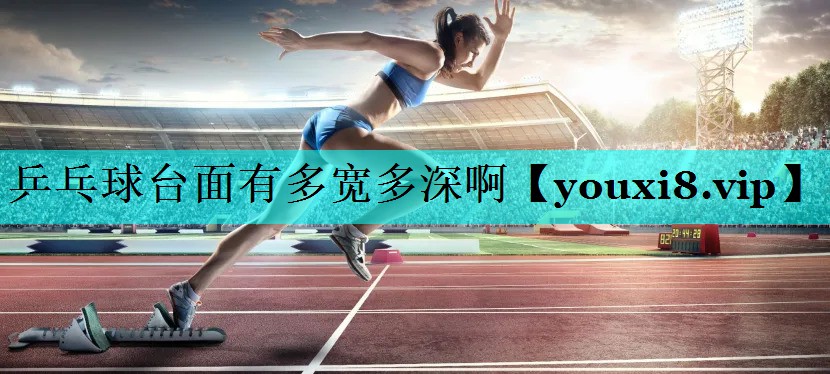 乒乓球台面有多宽多深啊 乒乓球台面有多宽多深啊