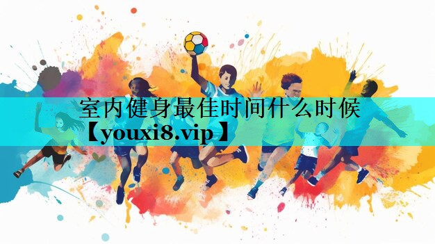 室内健身最佳时间什么时候