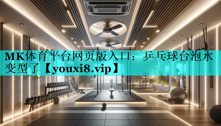MK体育平台网页版入口：乒乓球台泡水变型了