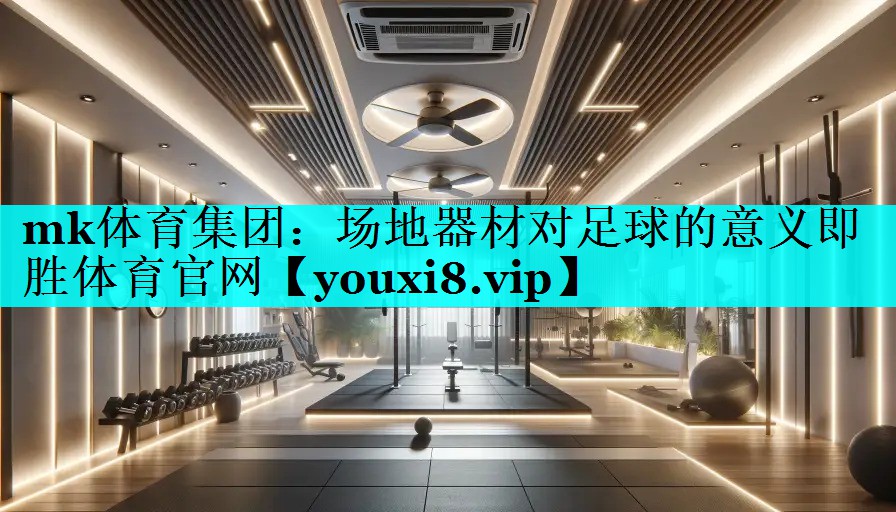 mk体育集团：场地器材对足球的意义即胜体育官网