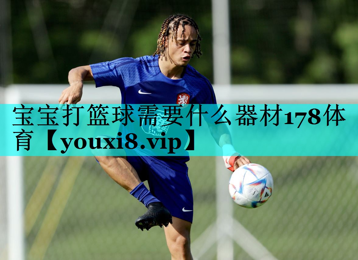 宝宝打篮球需要什么器材178体育