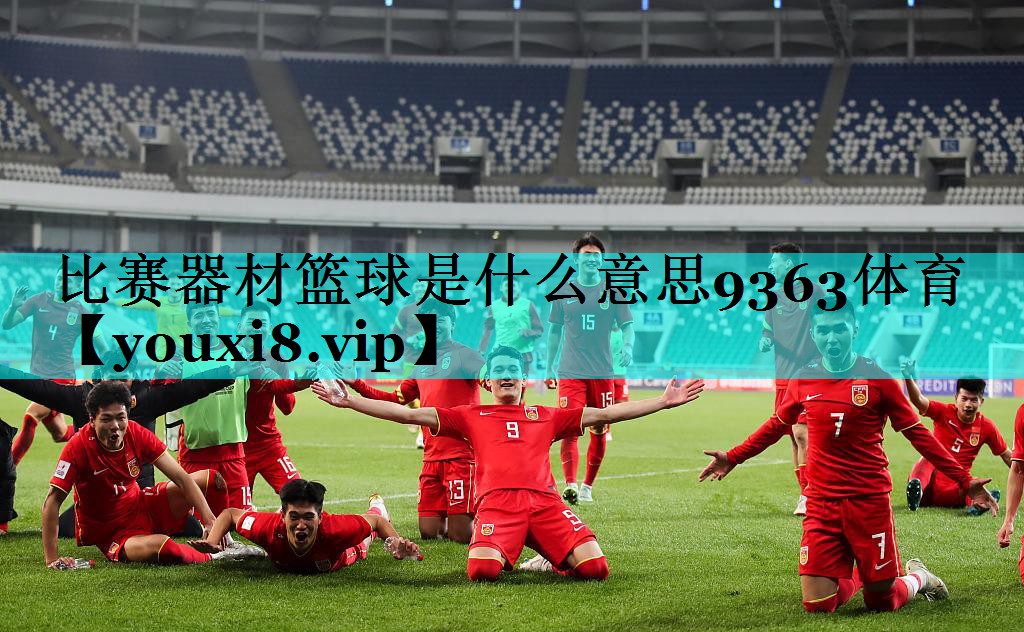 比赛器材篮球是什么意思9363体育