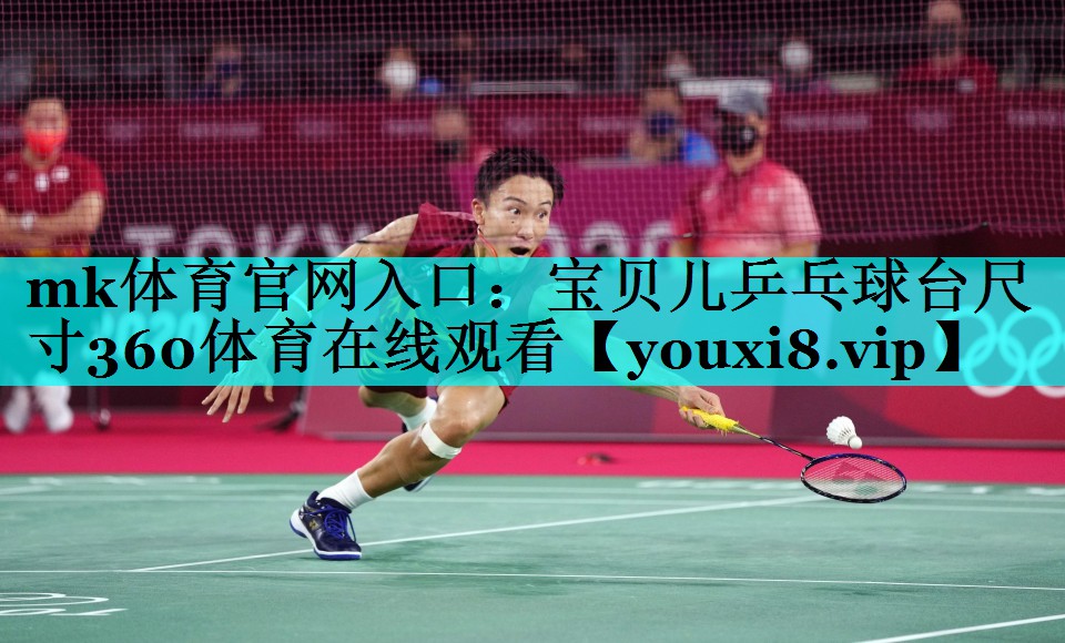 mk体育官网入口：宝贝儿乒乓球台尺寸360体育在线观看
