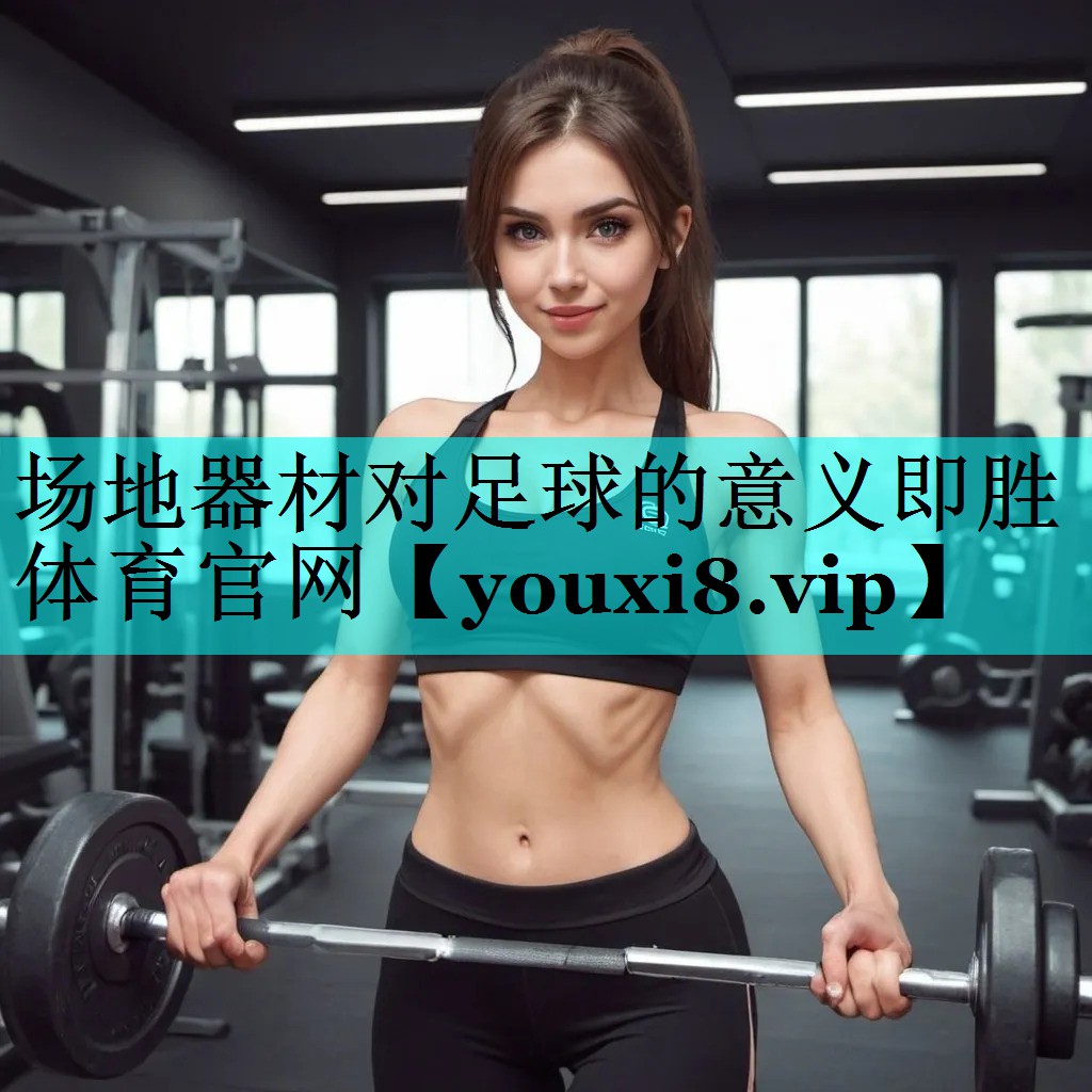 场地器材对足球的意义即胜体育官网