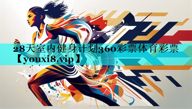 28天室内健身计划360彩票体育彩票