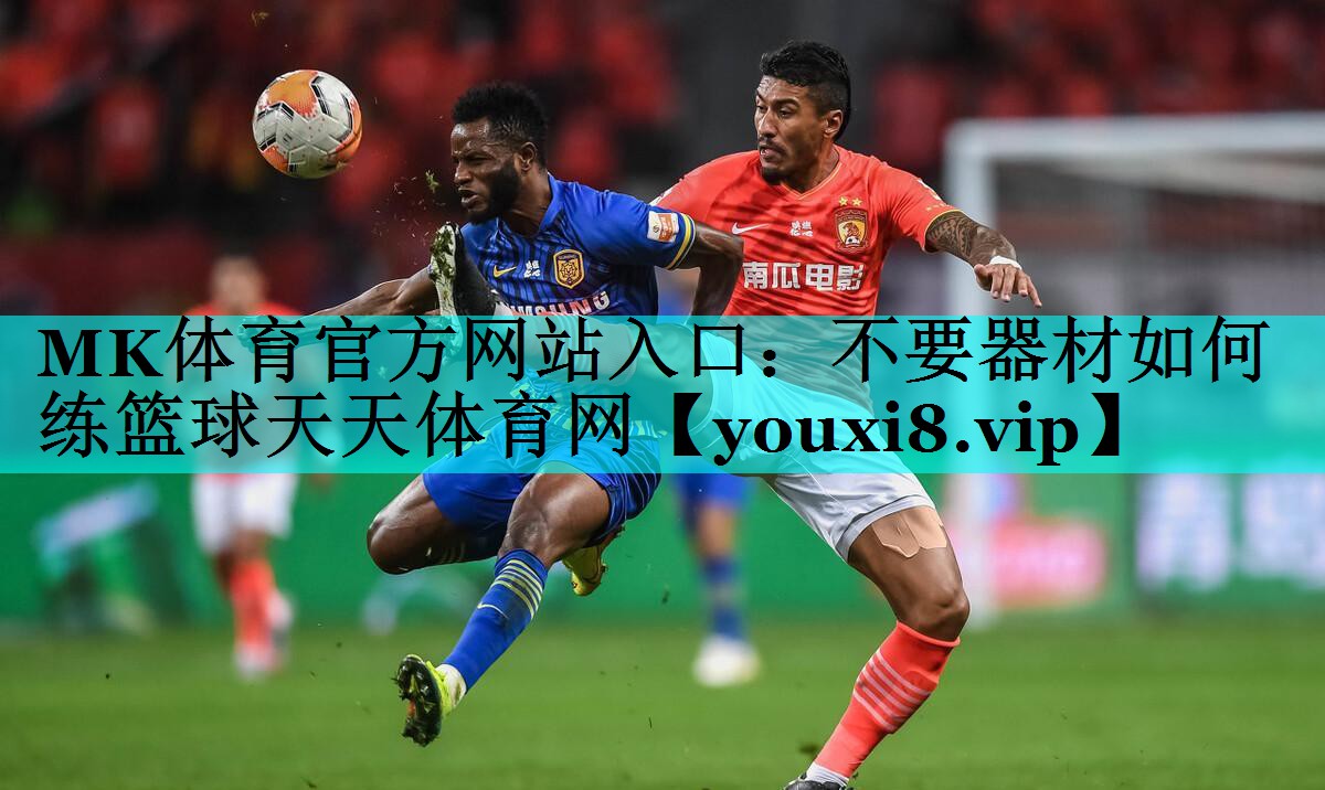 MK体育官方网站入口：不要器材如何练篮球天天体育网