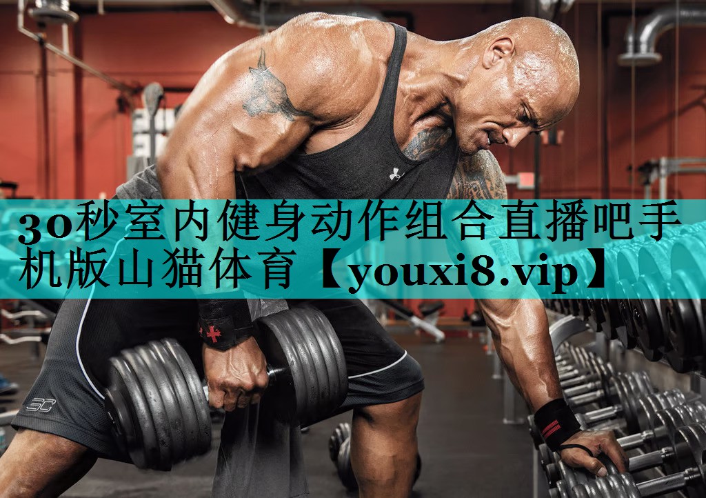 30秒室内健身动作组合直播吧手机版山猫体育