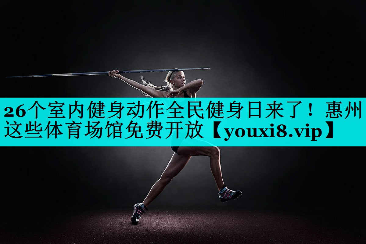 26个室内健身动作全民健身日来了！惠州这些体育场馆免费开放