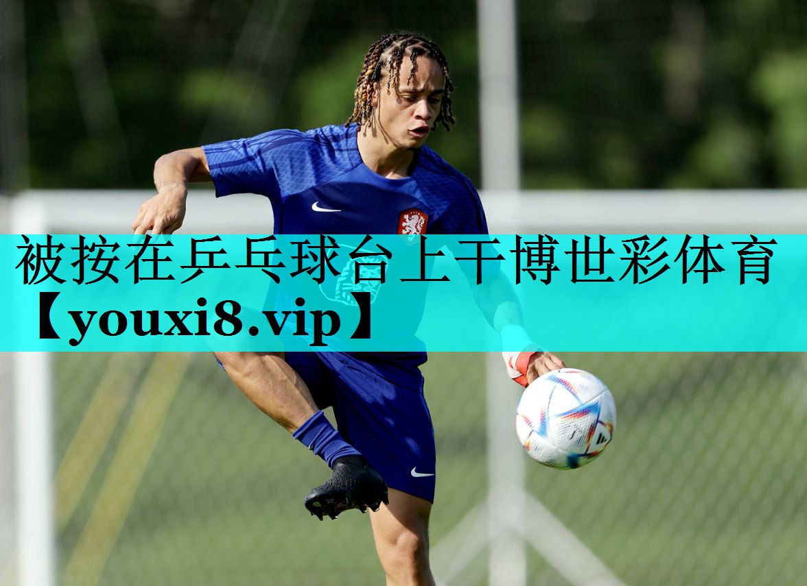 被按在乒乓球台上干博世彩体育