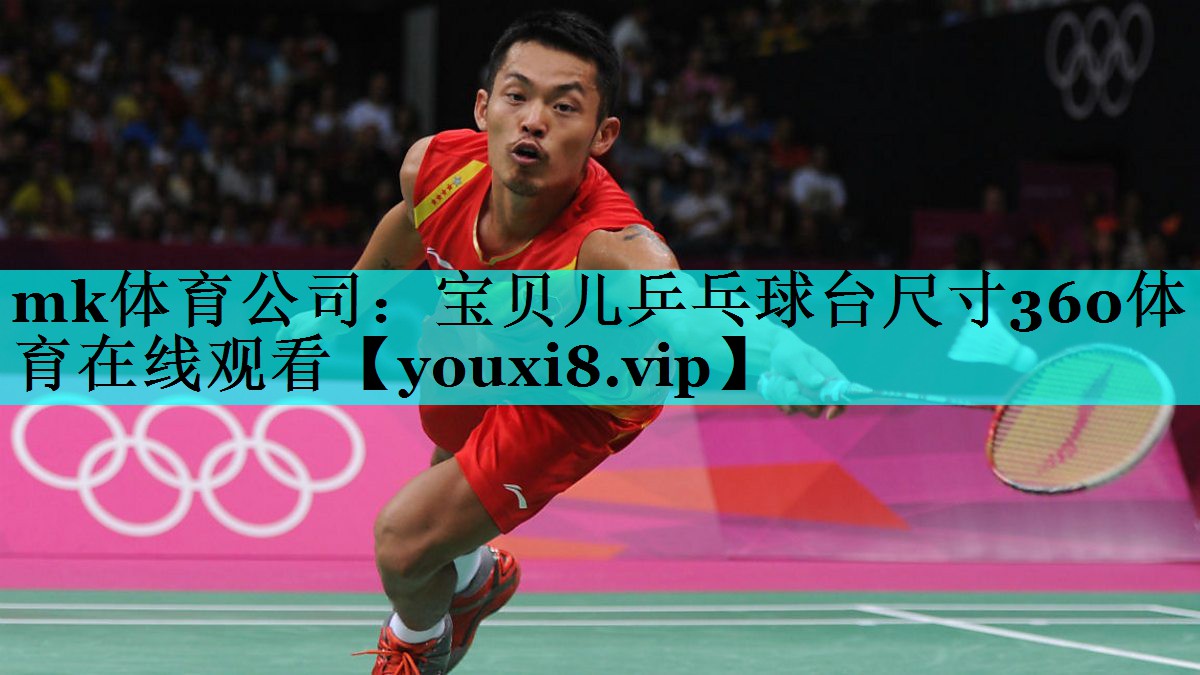 mk体育公司：宝贝儿乒乓球台尺寸360体育在线观看