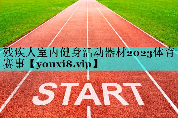 残疾人室内健身活动器材2023体育赛事