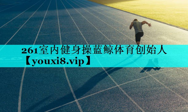 261室内健身操蓝鲸体育创始人