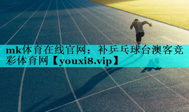mk体育在线官网：补乒乓球台澳客竞彩体育网