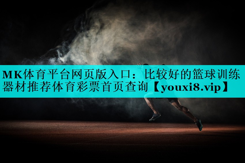 MK体育平台网页版入口：比较好的篮球训练器材推荐体育彩票首页查询