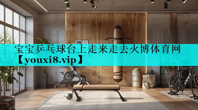 宝宝乒乓球台上走来走去火博体育网