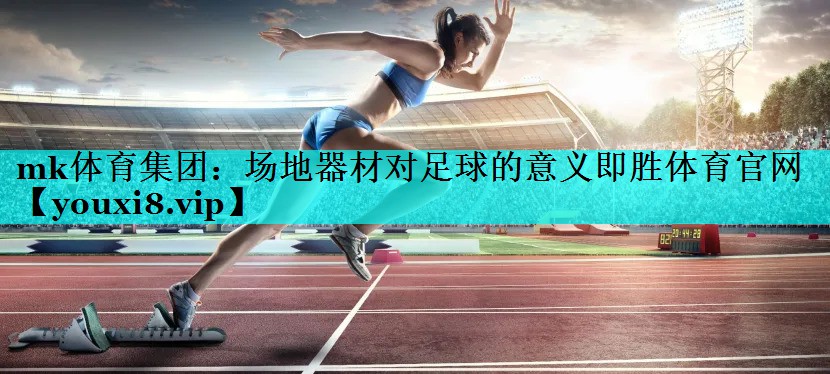 mk体育集团：场地器材对足球的意义即胜体育官网
