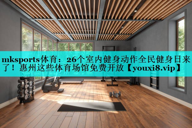 mksports体育：26个室内健身动作全民健身日来了！惠州这些体育场馆免费开放