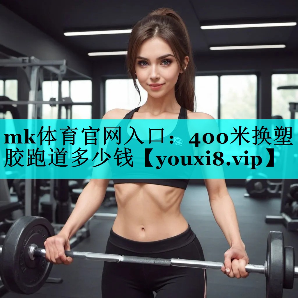mk体育官网入口：400米换塑胶跑道多少钱