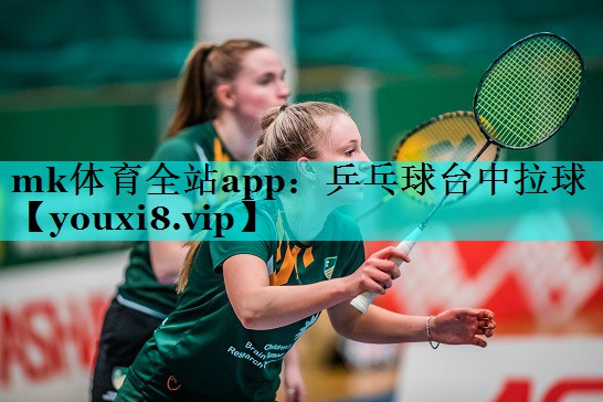 mk体育全站app：乒乓球台中拉球