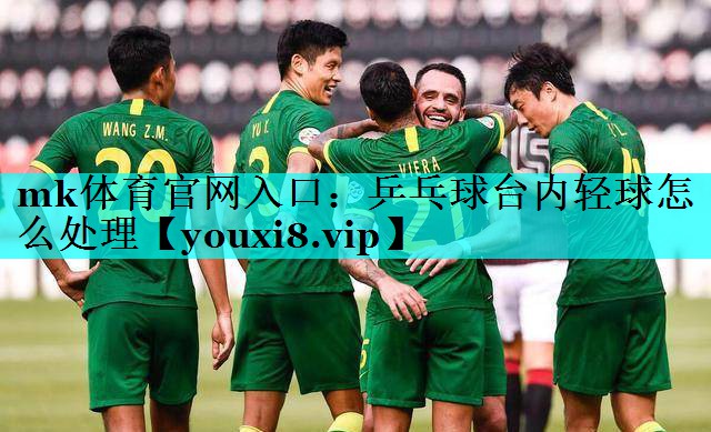 mk体育官网入口：乒乓球台内轻球怎么处理