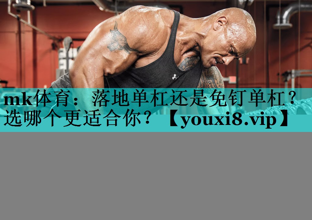 mk体育：落地单杠还是免钉单杠？选哪个更适合你？