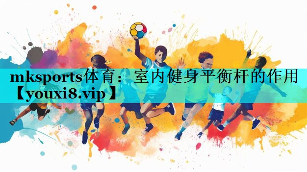 mksports体育：室内健身平衡杆的作用