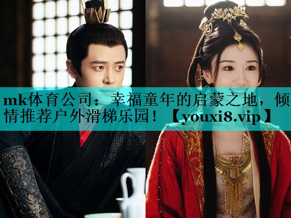 mk体育公司：幸福童年的启蒙之地，倾情推荐户外滑梯乐园！