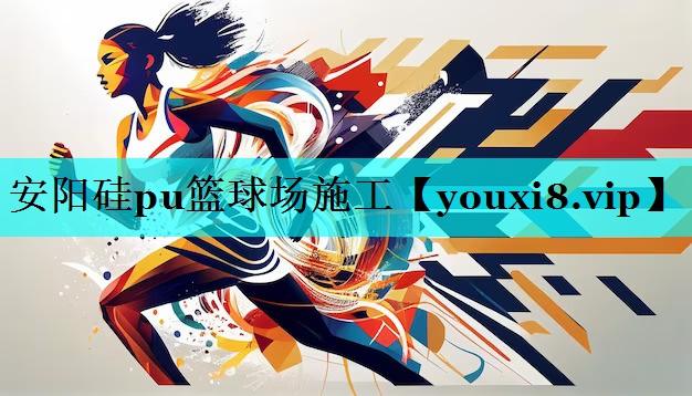 安阳硅pu篮球场施工