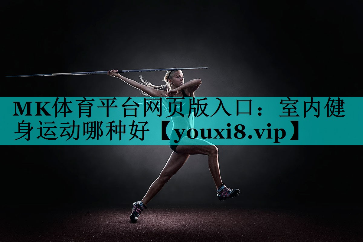 MK体育平台网页版入口：室内健身运动哪种好