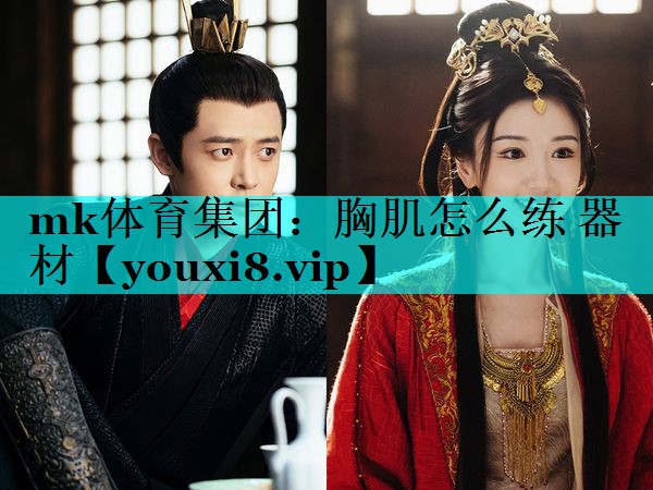 mk体育集团：胸肌怎么练 器材