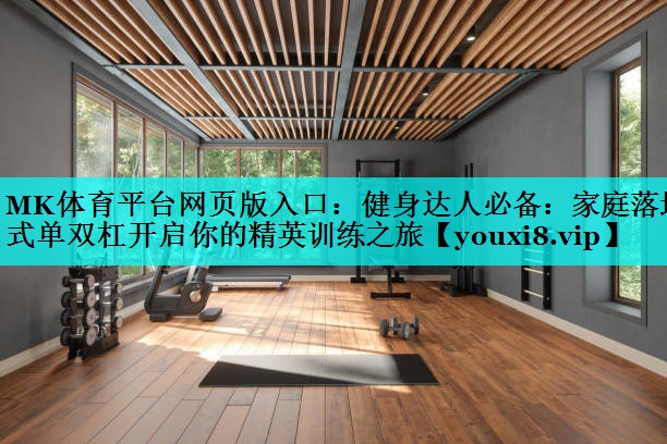 MK体育平台网页版入口：健身达人必备：家庭落地式单双杠开启你的精英训练之旅
