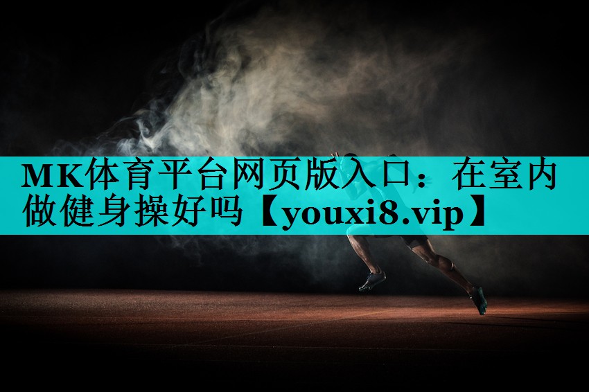 MK体育平台网页版入口：在室内做健身操好吗