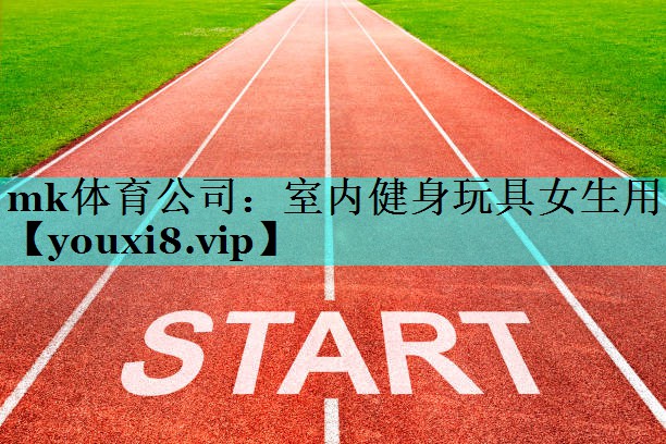 mk体育公司：室内健身玩具女生用