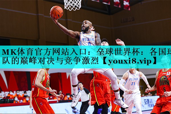 MK体育官方网站入口：垒球世界杯：各国球队的巅峰对决与竞争激烈
