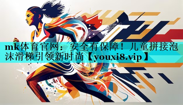 mk体育官网：安全有保障！儿童拼接泡沫滑梯引领新时尚