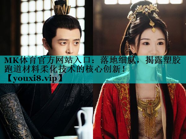 MK体育官方网站入口：落地细腻，揭露塑胶跑道材料柔化技术的核心创新！