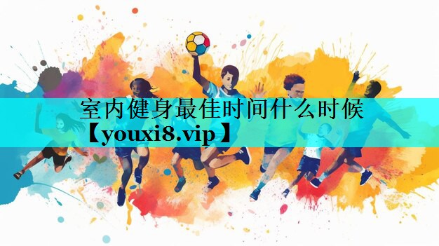 室内健身最佳时间什么时候 室内健身最佳时间什么时候