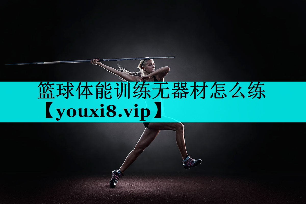 篮球体能训练无器材怎么练 篮球体能训练无器材怎么练